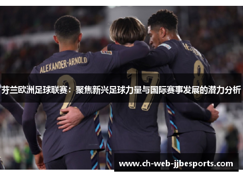 芬兰欧洲足球联赛:聚焦新兴足球力量与国际赛事发展的潜力分析