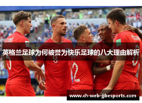 英格兰足球为何被誉为快乐足球的八大理由解析 英格兰足球为何被誉为快乐足球的八大理由解析