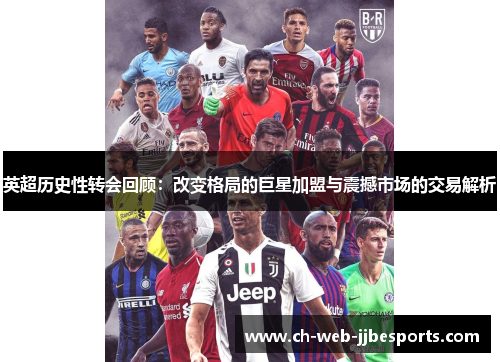 英超历史性转会回顾:改变格局的巨星加盟与震撼市场的交易解析 英超历史性转会回顾:改变格局的巨星加盟与震撼市场的交易解析