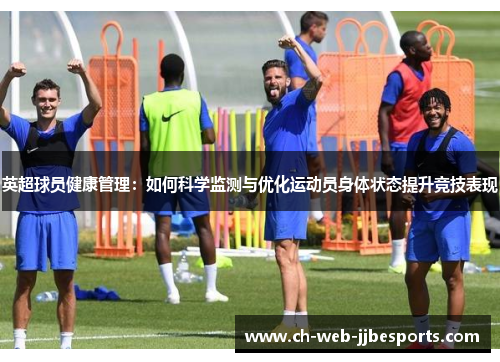 英超球员健康管理:如何科学监测与优化运动员身体状态提升竞技表现 英超球员健康管理:如何科学监测与优化运动员身体状态提升竞技表现