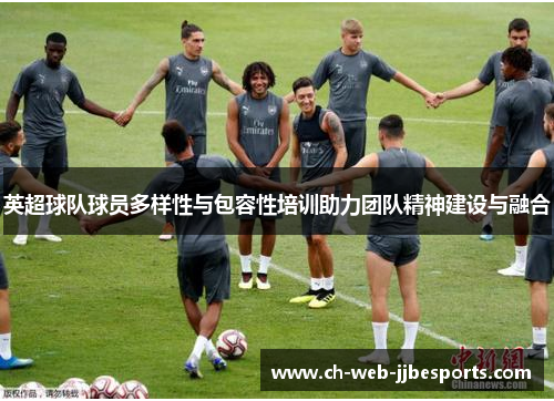 英超球队球员多样性与包容性培训助力团队精神建设与融合 英超球队球员多样性与包容性培训助力团队精神建设与融合