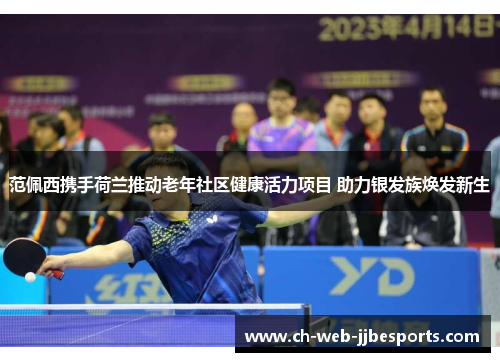 范佩西携手荷兰推动老年社区健康活力项目 助力银发族焕发新生 范佩西携手荷兰推动老年社区健康活力项目 助力银发族焕发新生