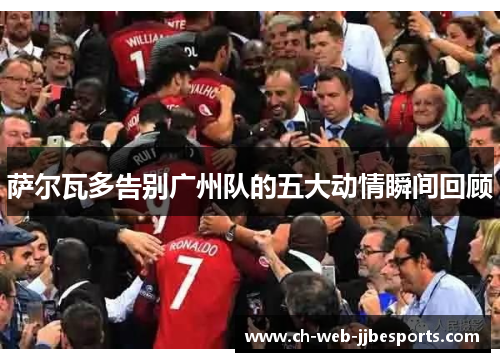 萨尔瓦多告别广州队的五大动情瞬间回顾