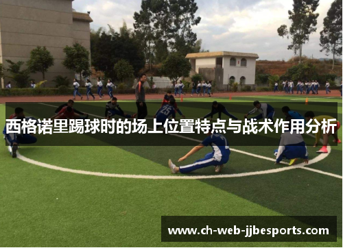 西格诺里踢球时的场上位置特点与战术作用分析