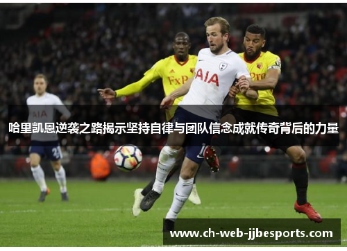 哈里凯恩逆袭之路揭示坚持自律与团队信念成就传奇背后的力量