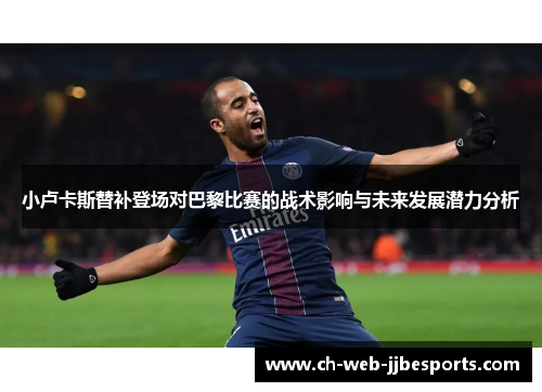 小卢卡斯替补登场对巴黎比赛的战术影响与未来发展潜力分析 小卢卡斯替补登场对巴黎比赛的战术影响与未来发展潜力分析