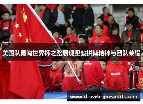 美国队勇闯世界杯之路展现坚毅拼搏精神与团队荣耀 美国队勇闯世界杯之路展现坚毅拼搏精神与团队荣耀