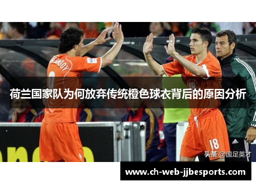 荷兰国家队为何放弃传统橙色球衣背后的原因分析