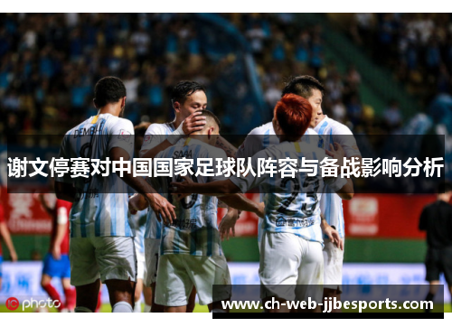 谢文停赛对中国国家足球队阵容与备战影响分析 谢文停赛对中国国家足球队阵容与备战影响分析