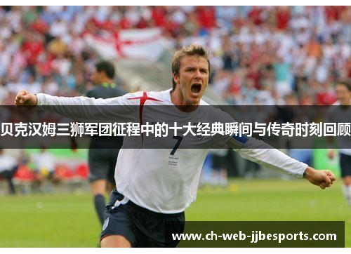 贝克汉姆三狮军团征程中的十大经典瞬间与传奇时刻回顾 贝克汉姆三狮军团征程中的十大经典瞬间与传奇时刻回顾