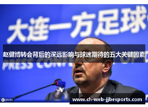 赵健博转会背后的深远影响与球迷期待的五大关键因素 赵健博转会背后的深远影响与球迷期待的五大关键因素