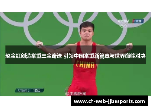 赵金红创造举重三金奇迹 引领中国举重新篇章与世界巅峰对决 赵金红创造举重三金奇迹 引领中国举重新篇章与世界巅峰对决