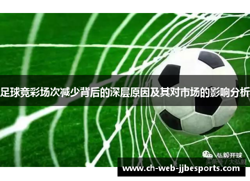 足球竞彩场次减少背后的深层原因及其对市场的影响分析