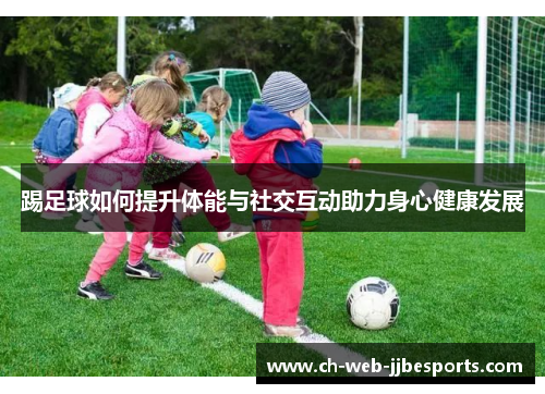 踢足球如何提升体能与社交互动助力身心健康发展 踢足球如何提升体能与社交互动助力身心健康发展
