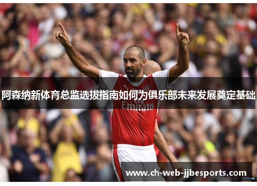 阿森纳新体育总监选拔指南如何为俱乐部未来发展奠定基础