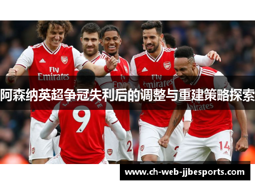 阿森纳英超争冠失利后的调整与重建策略探索