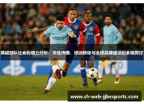 英超球队社会影响力分析:文化传播、球迷群体与全球品牌建设的多维探讨 英超球队社会影响力分析:文化传播、球迷群体与全球品牌建设的多维探讨