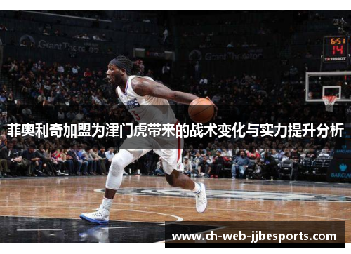 菲奥利奇加盟为津门虎带来的战术变化与实力提升分析 菲奥利奇加盟为津门虎带来的战术变化与实力提升分析