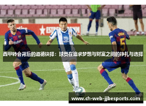 西甲转会背后的道德抉择:球员在追求梦想与财富之间的挣扎与选择 西甲转会背后的道德抉择:球员在追求梦想与财富之间的挣扎与选择