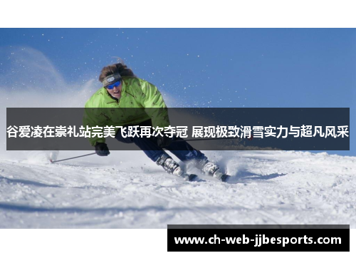 谷爱凌在崇礼站完美飞跃再次夺冠 展现极致滑雪实力与超凡风采 谷爱凌在崇礼站完美飞跃再次夺冠 展现极致滑雪实力与超凡风采