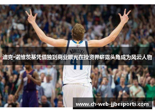 迪克·诺维茨基凭借独到商业眼光在投资界崭露头角成为风云人物 迪克·诺维茨基凭借独到商业眼光在投资界崭露头角成为风云人物