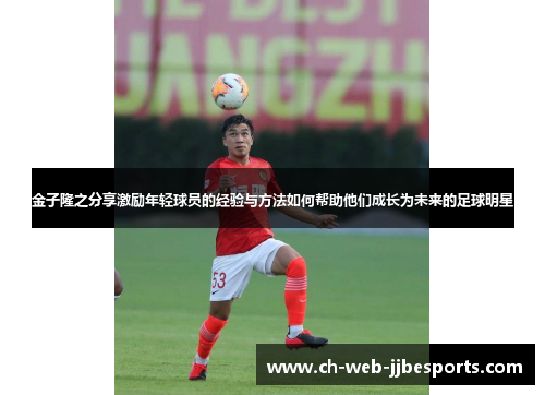 金子隆之分享激励年轻球员的经验与方法如何帮助他们成长为未来的足球明星 金子隆之分享激励年轻球员的经验与方法如何帮助他们成长为未来的足球明星