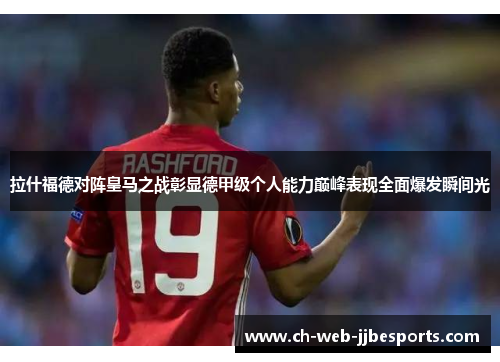 拉什福德对阵皇马之战彰显德甲级个人能力巅峰表现全面爆发瞬间光