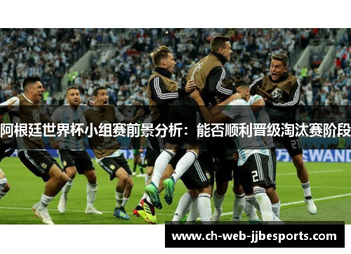 阿根廷世界杯小组赛前景分析：能否顺利晋级淘汰赛阶段