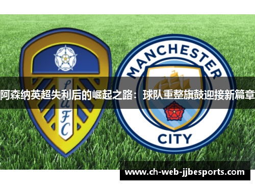 阿森纳英超失利后的崛起之路:球队重整旗鼓迎接新篇章 阿森纳英超失利后的崛起之路:球队重整旗鼓迎接新篇章