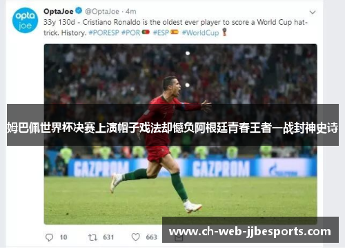 姆巴佩世界杯决赛上演帽子戏法却憾负阿根廷青春王者一战封神史诗 姆巴佩世界杯决赛上演帽子戏法却憾负阿根廷青春王者一战封神史诗