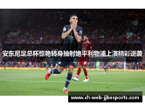 安东尼足总杯惊艳转身抽射绝平利物浦上演精彩逆袭