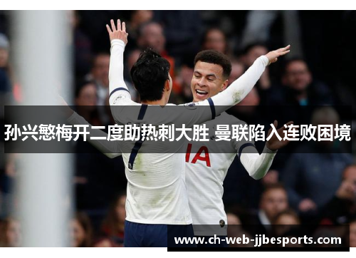 孙兴慜梅开二度助热刺大胜 曼联陷入连败困境 孙兴慜梅开二度助热刺大胜 曼联陷入连败困境