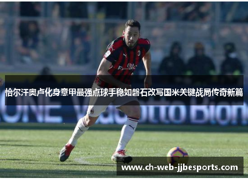 恰尔汗奥卢化身意甲最强点球手稳如磐石改写国米关键战局传奇新篇