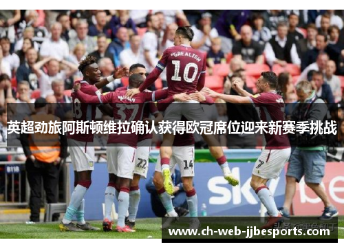 英超劲旅阿斯顿维拉确认获得欧冠席位迎来新赛季挑战