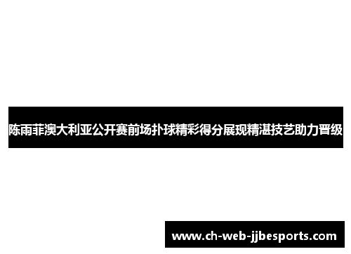陈雨菲澳大利亚公开赛前场扑球精彩得分展现精湛技艺助力晋级 陈雨菲澳大利亚公开赛前场扑球精彩得分展现精湛技艺助力晋级