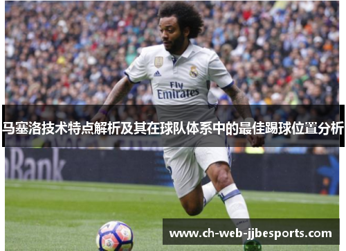 马塞洛技术特点解析及其在球队体系中的最佳踢球位置分析 马塞洛技术特点解析及其在球队体系中的最佳踢球位置分析