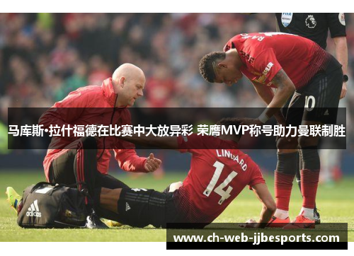 马库斯·拉什福德在比赛中大放异彩 荣膺MVP称号助力曼联制胜 马库斯·拉什福德在比赛中大放异彩 荣膺MVP称号助力曼联制胜