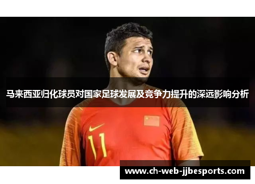 马来西亚归化球员对国家足球发展及竞争力提升的深远影响分析 马来西亚归化球员对国家足球发展及竞争力提升的深远影响分析