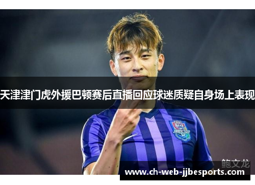 天津津门虎外援巴顿赛后直播回应球迷质疑自身场上表现 天津津门虎外援巴顿赛后直播回应球迷质疑自身场上表现