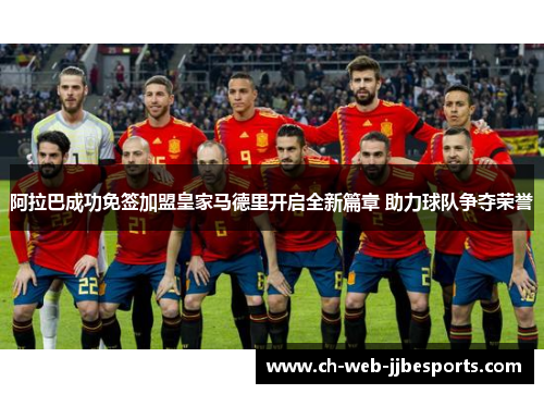 阿拉巴成功免签加盟皇家马德里开启全新篇章 助力球队争夺荣誉 阿拉巴成功免签加盟皇家马德里开启全新篇章 助力球队争夺荣誉