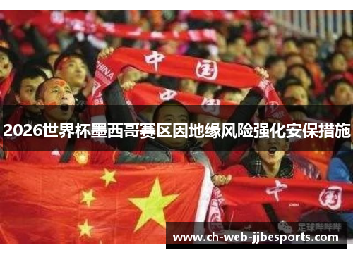 2026世界杯墨西哥赛区因地缘风险强化安保措施 2026世界杯墨西哥赛区因地缘风险强化安保措施