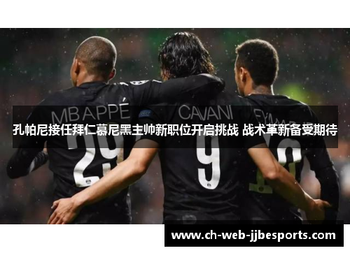 孔帕尼接任拜仁慕尼黑主帅新职位开启挑战 战术革新备受期待 孔帕尼接任拜仁慕尼黑主帅新职位开启挑战 战术革新备受期待