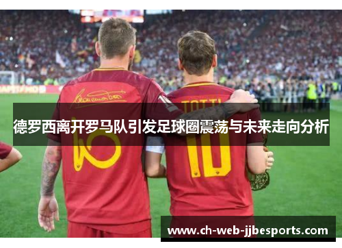 德罗西离开罗马队引发足球圈震荡与未来走向分析 德罗西离开罗马队引发足球圈震荡与未来走向分析